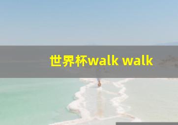 世界杯walk walk